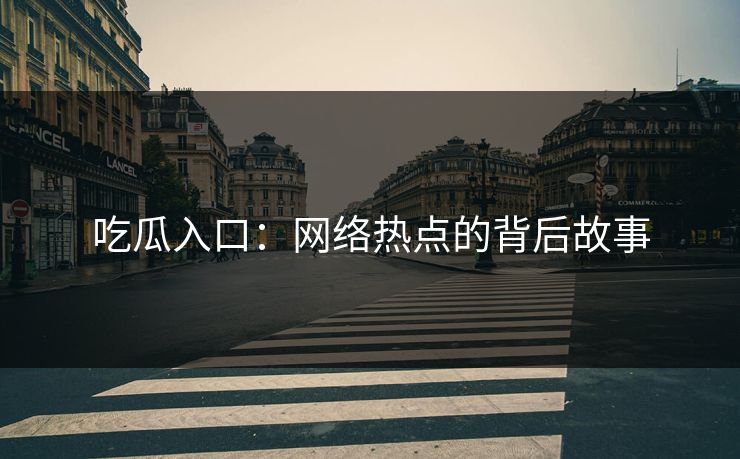 吃瓜入口：网络热点的背后故事