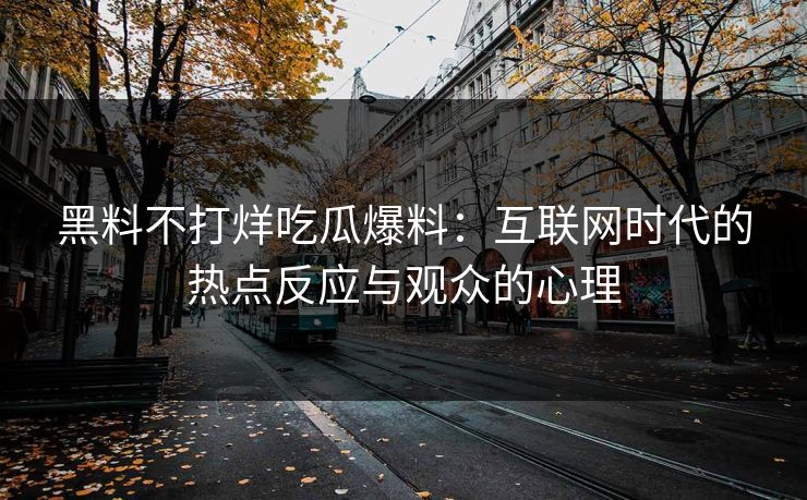 黑料不打烊吃瓜爆料：互联网时代的热点反应与观众的心理