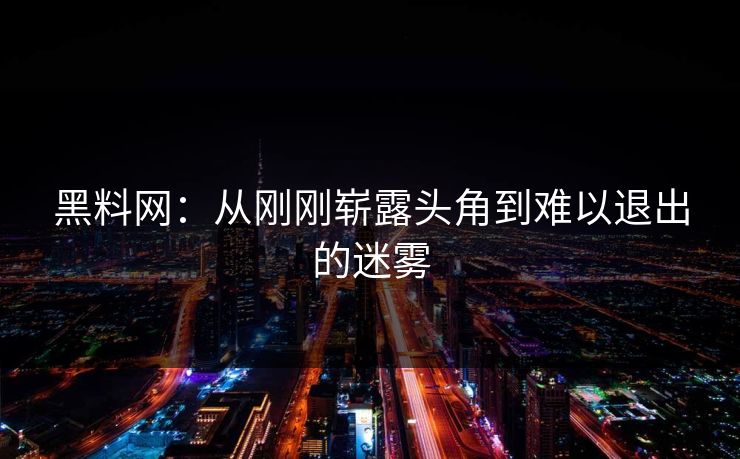 黑料网：从刚刚崭露头角到难以退出的迷雾