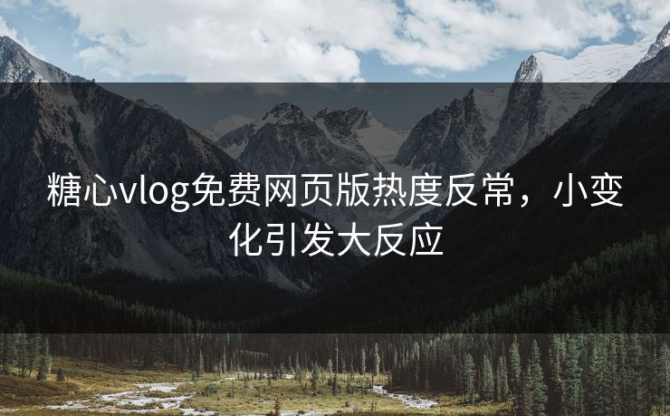 糖心vlog免费网页版热度反常,小变化引发大反应 糖心vlog免费网页版热度反常,小变化引发大反应