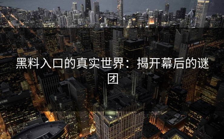 黑料入口的真实世界:揭开幕后的谜团 黑料入口的真实世界:揭开幕后的谜团
