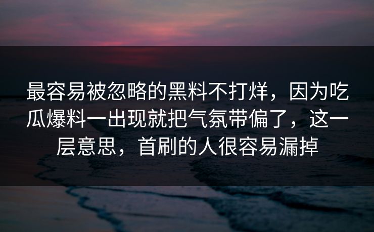 最容易被忽略的黑料不打烊,因为吃瓜爆料一出现就把气氛带偏了,这一层意思,首刷的人很容易漏掉 最容易被忽略的黑料不打烊,因为吃瓜爆料一出现就把气氛带偏了,这一层意思,首刷的人很容易漏掉