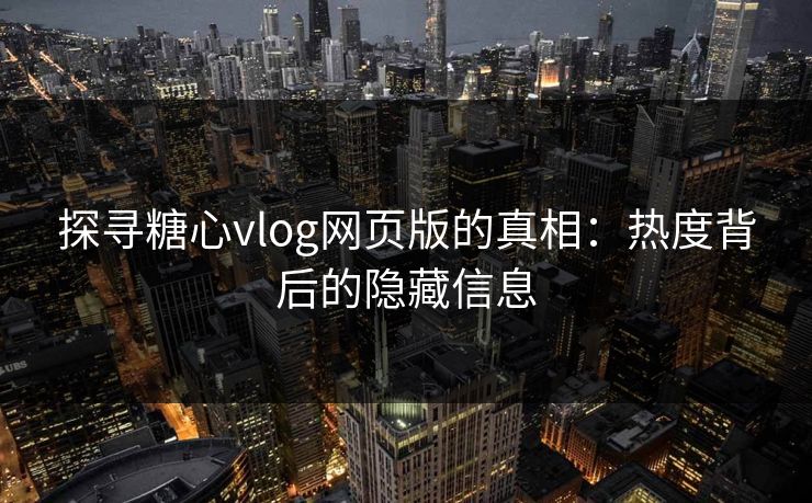 探寻糖心vlog网页版的真相:热度背后的隐藏信息 探寻糖心vlog网页版的真相:热度背后的隐藏信息