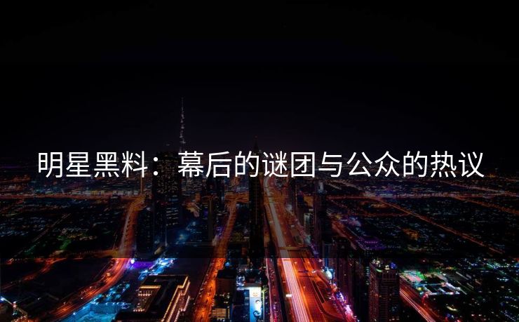 明星黑料:幕后的谜团与公众的热议 明星黑料:幕后的谜团与公众的热议