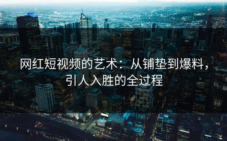 网红短视频的艺术:从铺垫到爆料,引人入胜的全过程 网红短视频的艺术:从铺垫到爆料,引人入胜的全过程