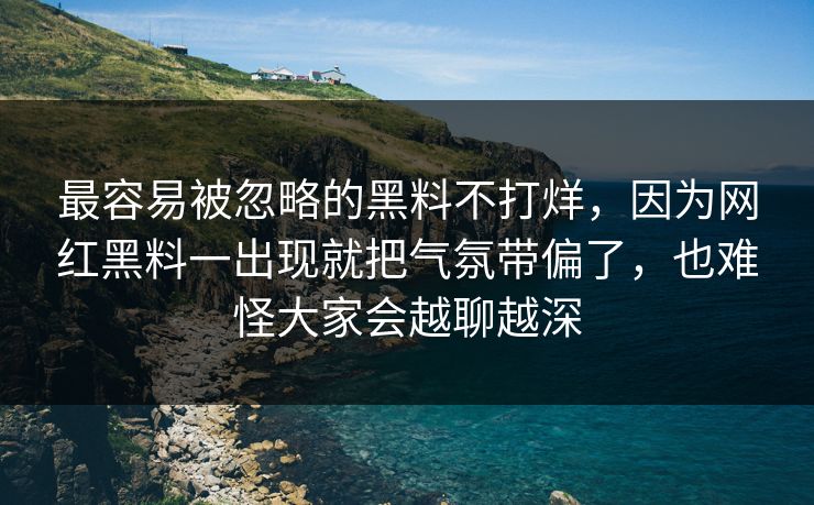 最容易被忽略的黑料不打烊,因为网红黑料一出现就把气氛带偏了,也难怪大家会越聊越深 最容易被忽略的黑料不打烊,因为网红黑料一出现就把气氛带偏了,也难怪大家会越聊越深