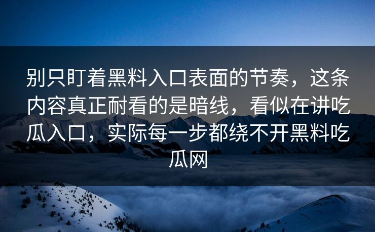 别只盯着黑料入口表面的节奏,这条内容真正耐看的是暗线,看似在讲吃瓜入口,实际每一步都绕不开黑料吃瓜网 别只盯着黑料入口表面的节奏,这条内容真正耐看的是暗线,看似在讲吃瓜入口,实际每一步都绕不开黑料吃瓜网