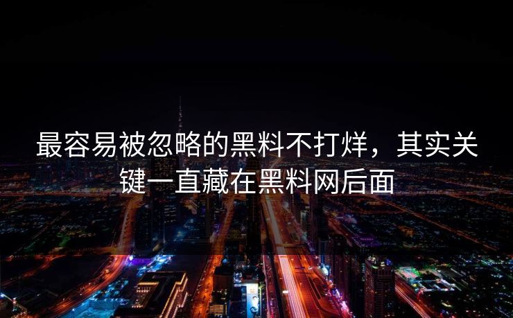 最容易被忽略的黑料不打烊,其实关键一直藏在黑料网后面 最容易被忽略的黑料不打烊,其实关键一直藏在黑料网后面