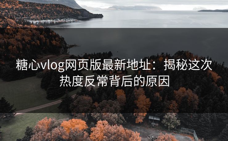 糖心vlog网页版最新地址:揭秘这次热度反常背后的原因 糖心vlog网页版最新地址:揭秘这次热度反常背后的原因