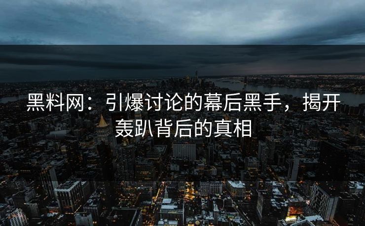 黑料网:引爆讨论的幕后黑手,揭开轰趴背后的真相 黑料网:引爆讨论的幕后黑手,揭开轰趴背后的真相