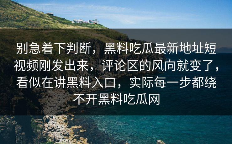 别急着下判断,黑料吃瓜最新地址短视频刚发出来,评论区的风向就变了,看似在讲黑料入口,实际每一步都绕不开黑料吃瓜网 别急着下判断,黑料吃瓜最新地址短视频刚发出来,评论区的风向就变了,看似在讲黑料入口,实际每一步都绕不开黑料吃瓜网