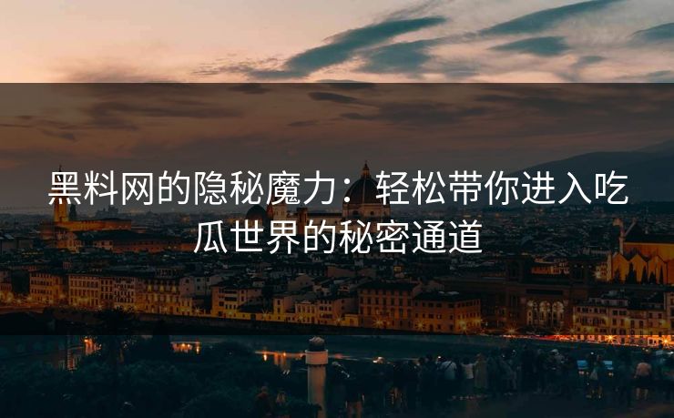 黑料网的隐秘魔力:轻松带你进入吃瓜世界的秘密通道 黑料网的隐秘魔力:轻松带你进入吃瓜世界的秘密通道